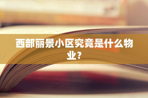 西部丽景小区究竟是什么物业？