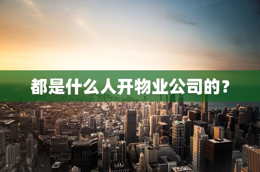都是什么人开物业公司的？