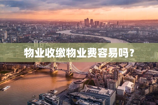 物业收缴物业费容易吗？