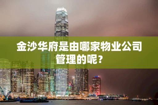 金沙华府是由哪家物业公司管理的呢？