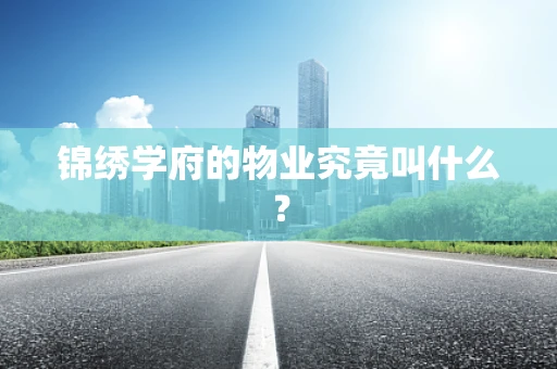 锦绣学府的物业究竟叫什么？