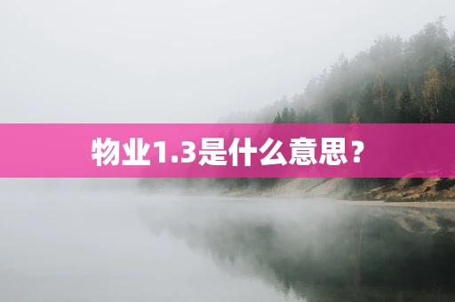 物业1.3是什么意思？
