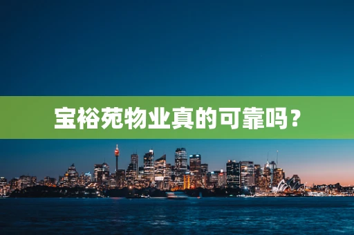 宝裕苑物业真的可靠吗？
