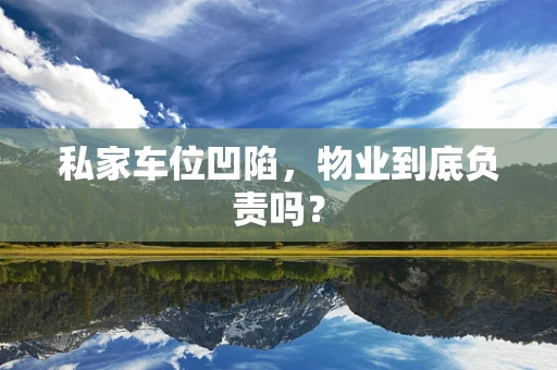 私家车位凹陷，物业到底负责吗？