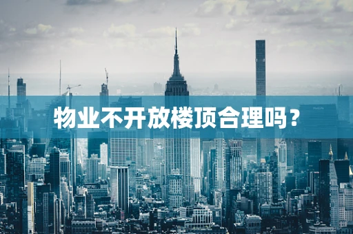 物业不开放楼顶合理吗？