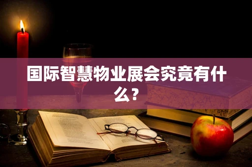 国际智慧物业展会究竟有什么？