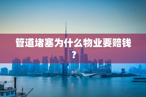 管道堵塞为什么物业要赔钱？