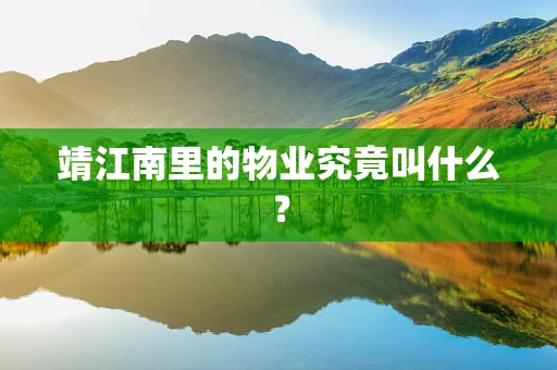 靖江南里的物业究竟叫什么？