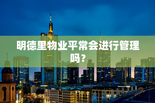 明德里物业平常会进行管理吗？