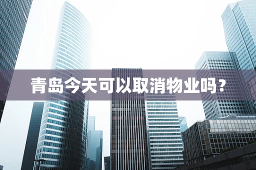 青岛今天可以取消物业吗？