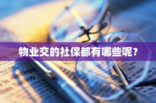 物业交的社保都有哪些呢？