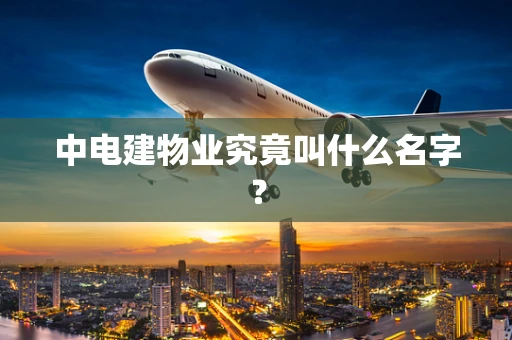 中电建物业究竟叫什么名字？