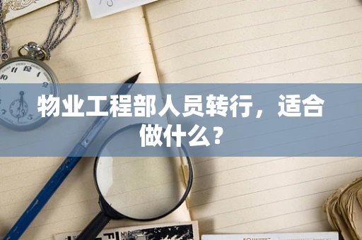 物业工程部人员转行，适合做什么？