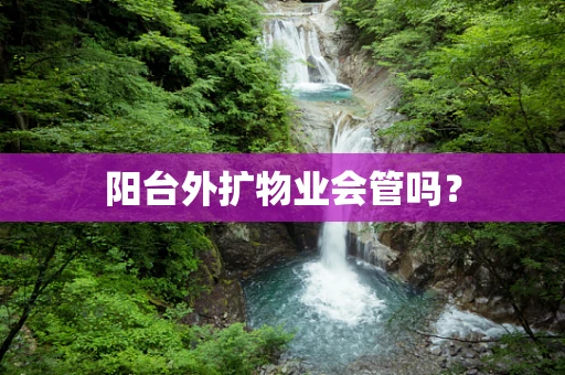 阳台外扩物业会管吗？