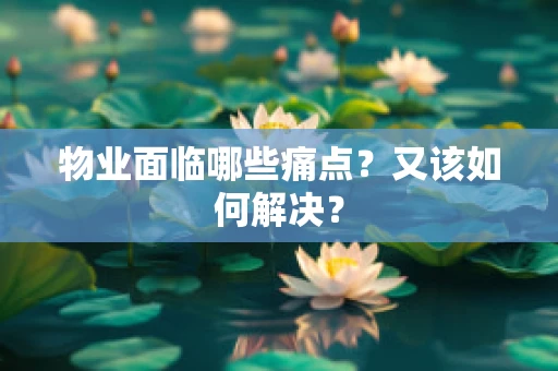 物业面临哪些痛点？又该如何解决？