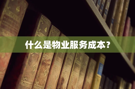 什么是物业服务成本？