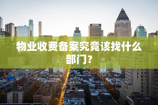 物业收费备案究竟该找什么部门？