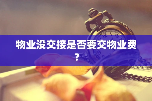 物业没交接是否要交物业费？