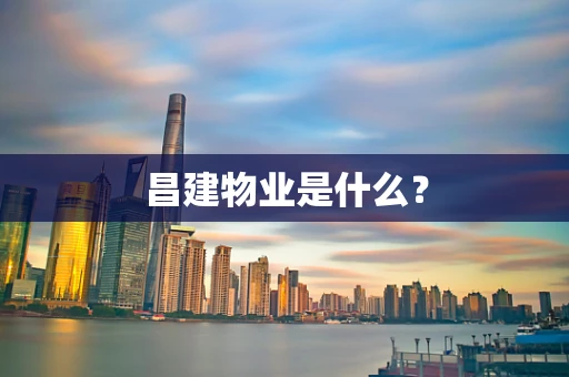 昌建物业是什么？
