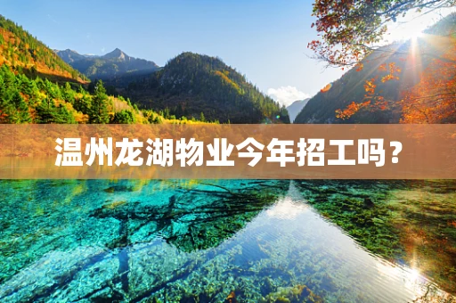 温州龙湖物业今年招工吗？