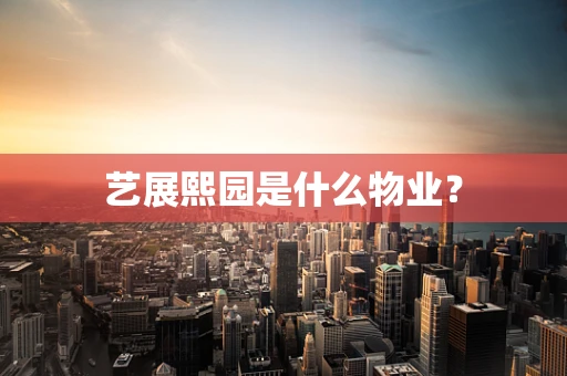 艺展熙园是什么物业？