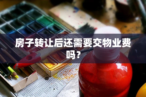 房子转让后还需要交物业费吗？