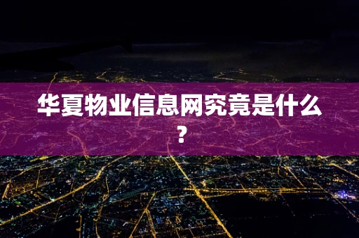 华夏物业信息网究竟是什么？