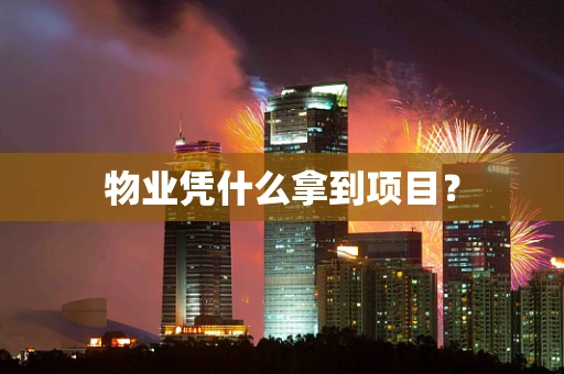 物业凭什么拿到项目？