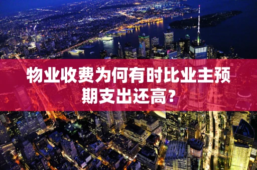 物业收费为何有时比业主预期支出还高？