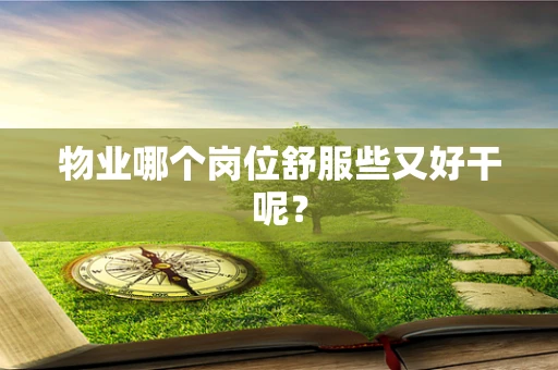 物业哪个岗位舒服些又好干呢？