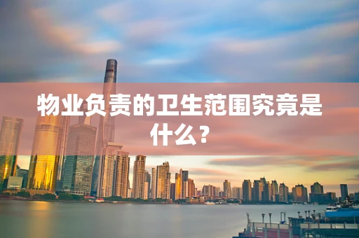 物业负责的卫生范围究竟是什么？