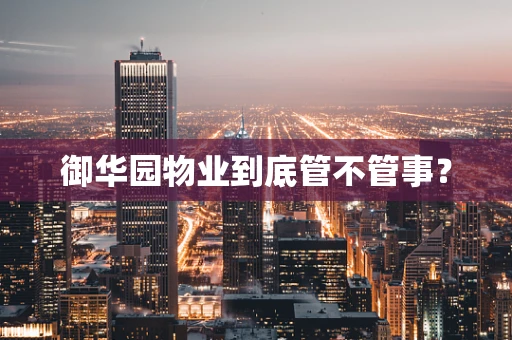 御华园物业到底管不管事？