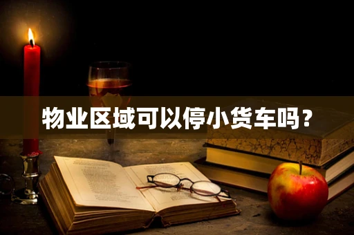 物业区域可以停小货车吗？