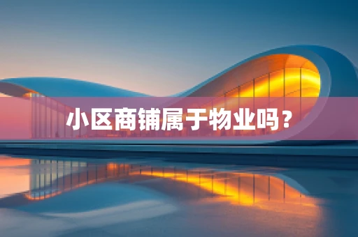 小区商铺属于物业吗？