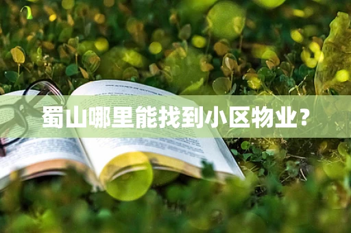 蜀山哪里能找到小区物业？