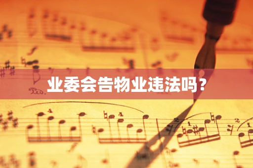业委会告物业违法吗？