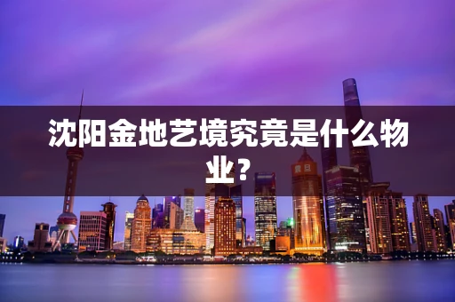 沈阳金地艺境究竟是什么物业？