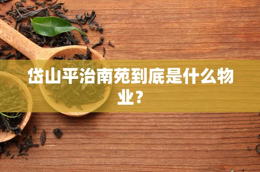 岱山平治南苑到底是什么物业？