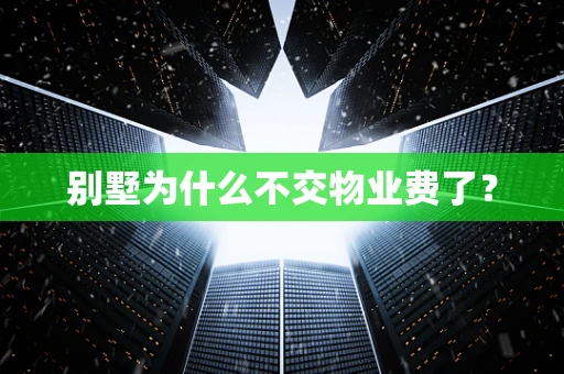 别墅为什么不交物业费了？