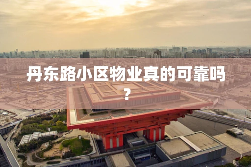 丹东路小区物业真的可靠吗？