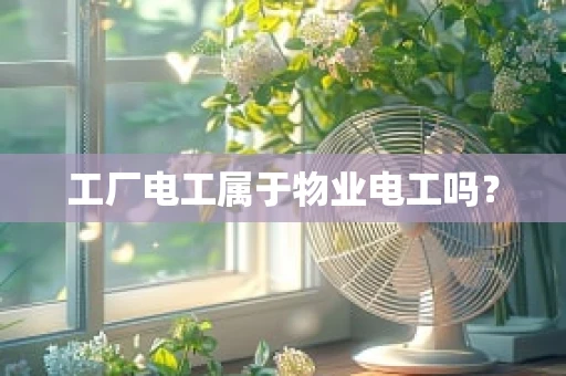 工厂电工属于物业电工吗？