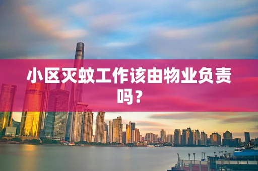 小区灭蚊工作该由物业负责吗？