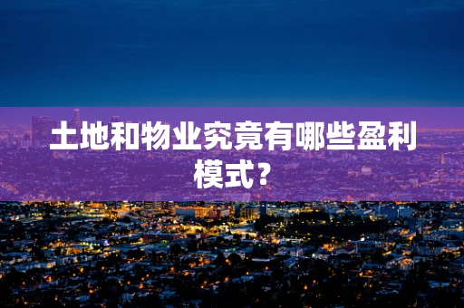 土地和物业究竟有哪些盈利模式？