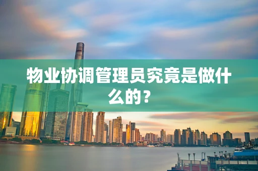 物业协调管理员究竟是做什么的？