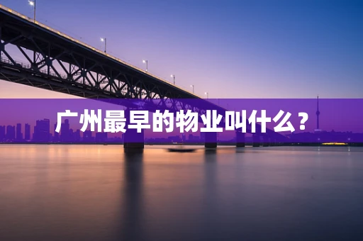 广州最早的物业叫什么？
