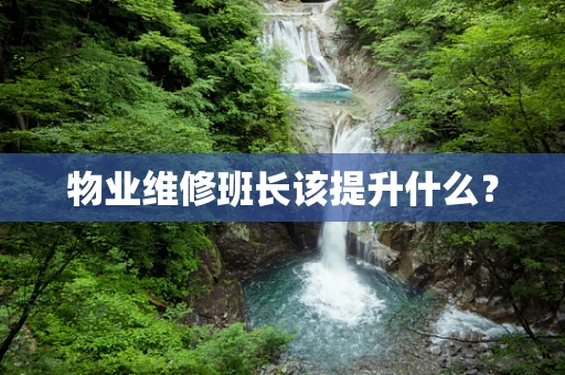 物业维修班长该提升什么？