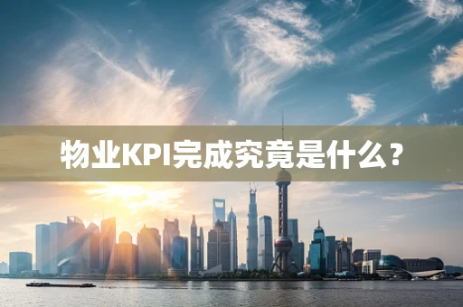 物业KPI完成究竟是什么？