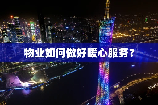 物业如何做好暖心服务？