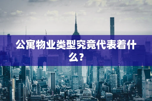 公寓物业类型究竟代表着什么？