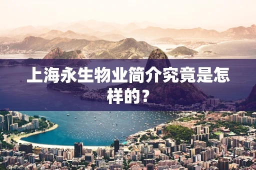 上海永生物业简介究竟是怎样的？